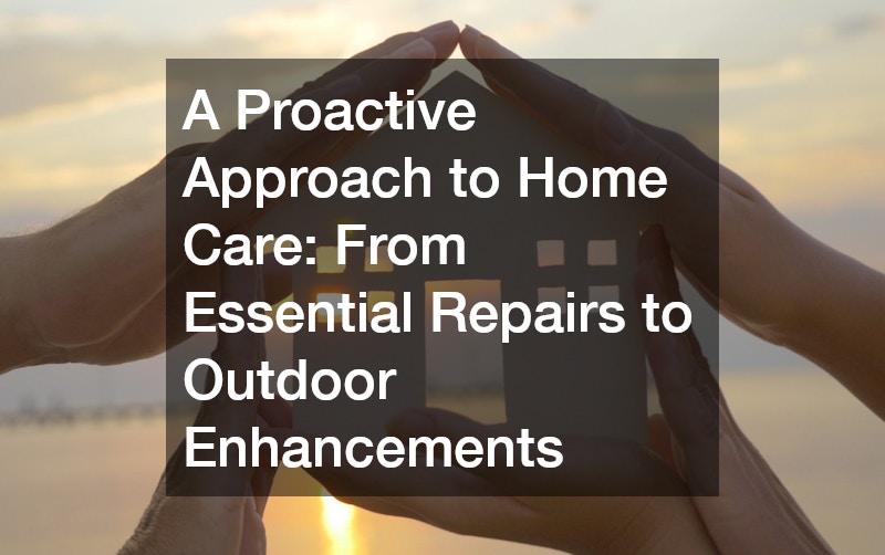 A Proactive Approach to Home Care: From Essential Repairs to Outdoor Enhancements