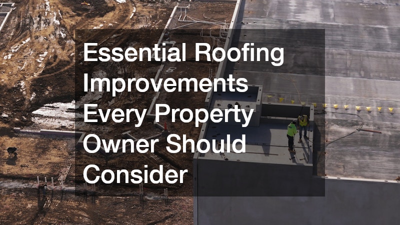 Essential Roofing Improvements Every Property Owner Should Consider